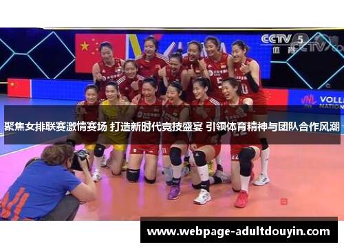 聚焦女排联赛激情赛场 打造新时代竞技盛宴 引领体育精神与团队合作风潮