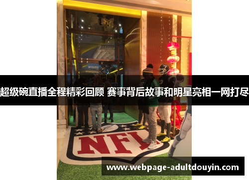超级碗直播全程精彩回顾 赛事背后故事和明星亮相一网打尽
