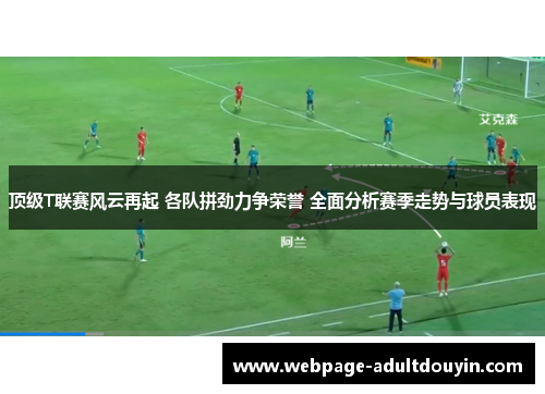 顶级T联赛风云再起 各队拼劲力争荣誉 全面分析赛季走势与球员表现